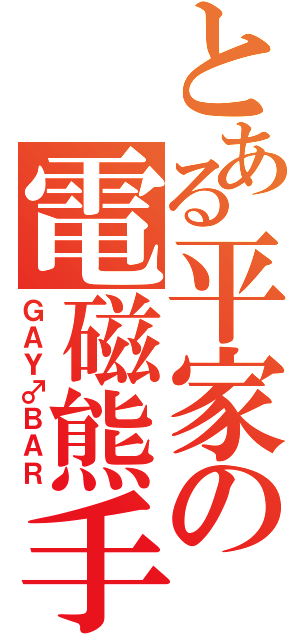 とある平家の電磁熊手（ＧＡＹ♂ＢＡＲ）