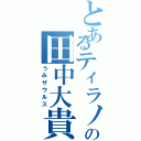 とあるティラノの田中大貴（うみザウルス）