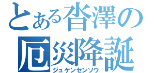 とある沓澤の厄災降誕（ジュケンセンソウ）