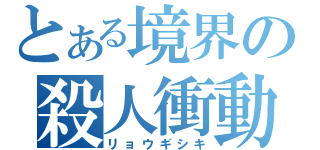 とある境界の殺人衝動（リョウギシキ）