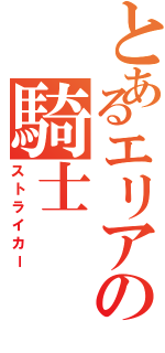 とあるエリアの騎士（ストライカー）