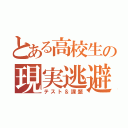 とある高校生の現実逃避（テスト＆課題）