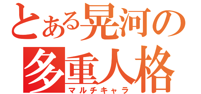 とある晃河の多重人格（マルチキャラ）