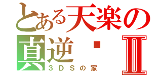 とある天楽の真逆袭Ⅱ（３ＤＳの家）