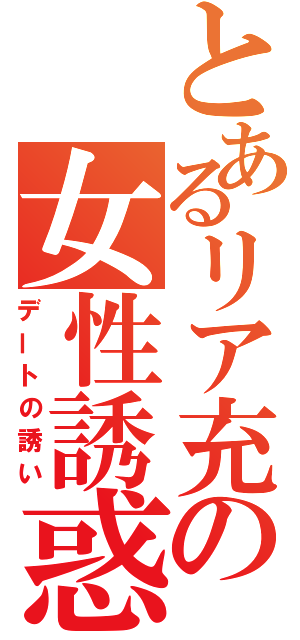 とあるリア充の女性誘惑（デートの誘い）