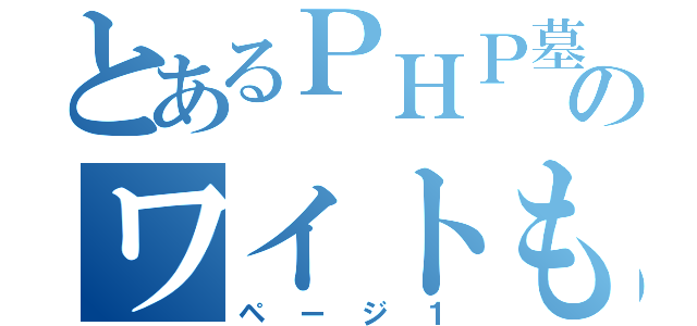 とあるＰＨＰ墓場のワイトもそう思います（ページ１）