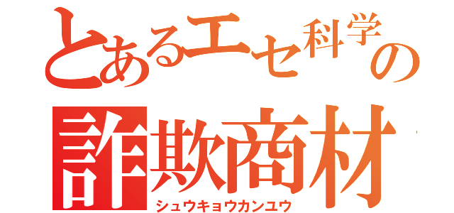 とあるエセ科学の詐欺商材（シュウキョウカンユウ）