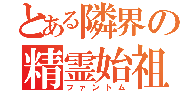 とある隣界の精霊始祖（ファントム）