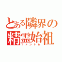 とある隣界の精霊始祖（ファントム）