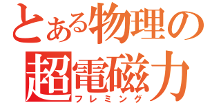 とある物理の超電磁力（フレミング）