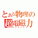 とある物理の超電磁力（フレミング）