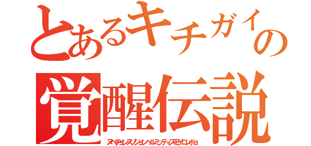 とあるキチガイの覚醒伝説（ヌベヂョンヌゾジョンベルミッティスモゲロンボョ）