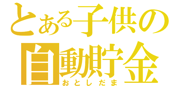 とある子供の自動貯金（おとしだま）