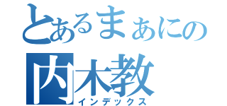 とあるまぁにの内木教（インデックス）