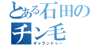 とある石田のチン毛（ギャランドゥー）