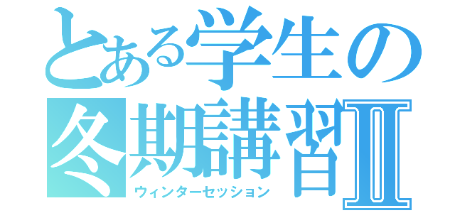 とある学生の冬期講習Ⅱ（ウィンターセッション）