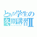 とある学生の冬期講習Ⅱ（ウィンターセッション）