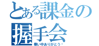 とある課金の握手会（寒い中ありがとう〜）