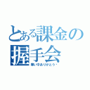 とある課金の握手会（寒い中ありがとう〜）