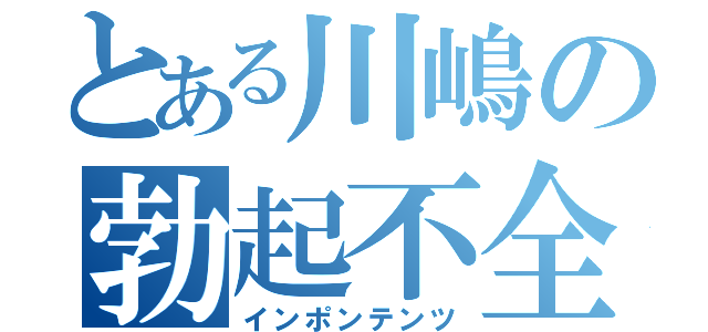 とある川嶋の勃起不全（インポンテンツ）