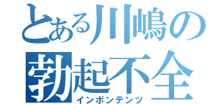 とある川嶋の勃起不全（インポンテンツ）