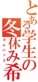 とある学生の冬休み希望（カムバック）