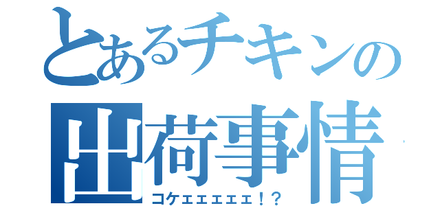 とあるチキンの出荷事情（コケェェェェェ！？）