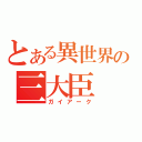 とある異世界の三大臣（ガイアーク）