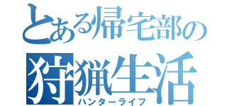 とある帰宅部の狩猟生活（ハンターライフ）