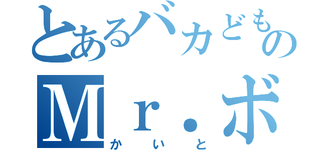 とあるバカどものＭｒ．ボブ（かいと）