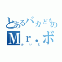 とあるバカどものＭｒ．ボブ（かいと）