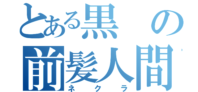 とある黒の前髪人間（ネクラ）