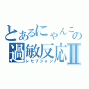 とあるにゃんこの過敏反応Ⅱ（レセプション）