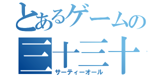 とあるゲームの三十三十（サーティーオール）