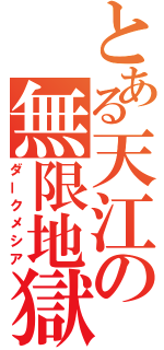 とある天江の無限地獄（ダークメシア）