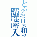 とある松田大和の違法密入（コレハイホウデス）