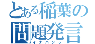 とある稲葉の問題発言（イナバンっ）