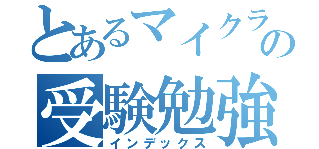 とあるマイクラ患者の受験勉強（インデックス）