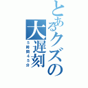 とあるクズの大遅刻（５時間４５分）