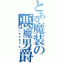 とある魔装の悪魔男爵（ハルナちゃん）