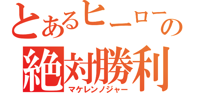 とあるヒーローの絶対勝利（マケレンノジャー）