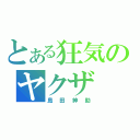 とある狂気のヤクザ（島田紳助）