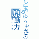 とあるゅぅゃさんの原動力（甘いもの）