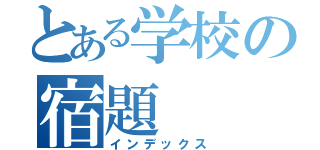 とある学校の宿題（インデックス）