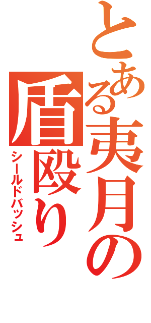 とある夷月の盾殴り（シールドバッシュ）