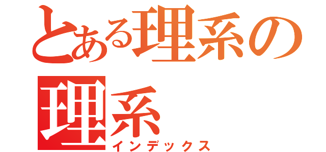 とある理系の理系（インデックス）