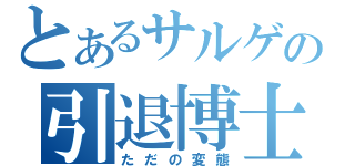 とあるサルゲの引退博士（ただの変態）