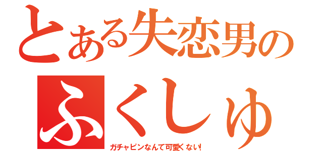 とある失恋男のふくしゅう（ガチャピンなんて可愛くない！）