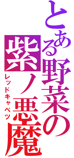 とある野菜の紫ノ悪魔（レッドキャベツ）