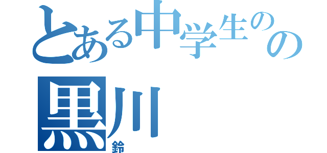 とある中学生のの黒川（鈴）